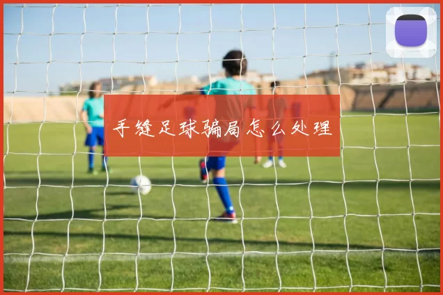 手缝足球骗局怎么处理