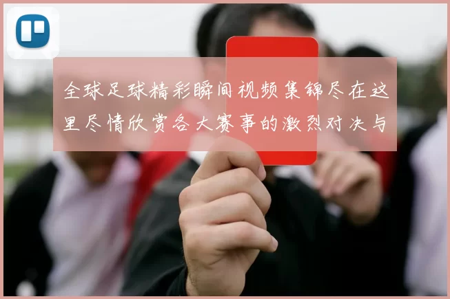全球足球精彩瞬间视频集锦尽在这里尽情欣赏各大赛事的激烈对决与球星风采