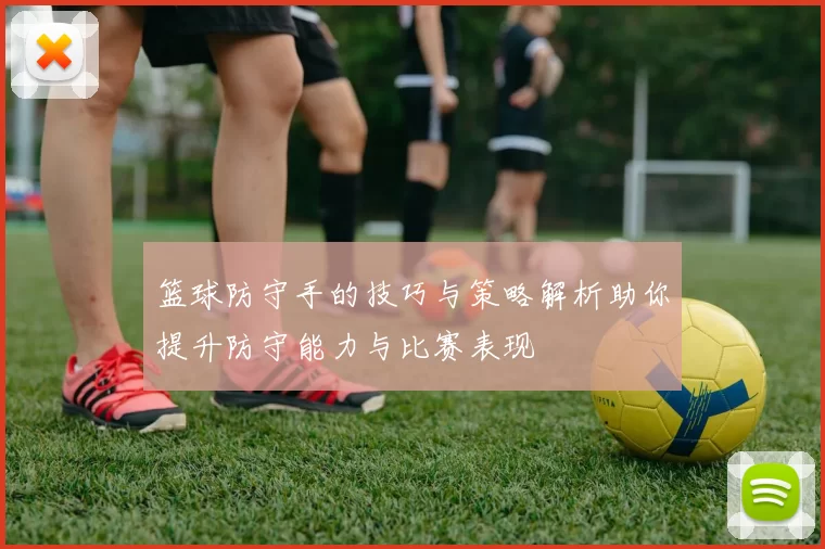 篮球防守手的技巧与策略解析助你提升防守能力与比赛表现