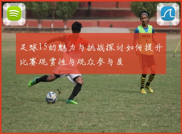 足球15的魅力与挑战探讨如何提升比赛观赏性与观众参与度